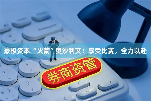 豪极资本 “火箭”奥沙利文：享受比赛，全力以赴