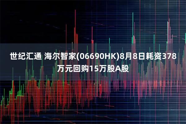 世纪汇通 海尔智家(06690HK)8月8日耗资378万元回购15万股A股