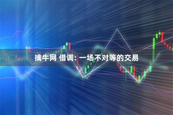擒牛网 借调: 一场不对等的交易