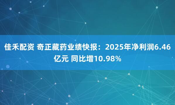 佳禾配资 奇正藏药业绩快报：2025年净利润6.46亿元 同比增10.98%